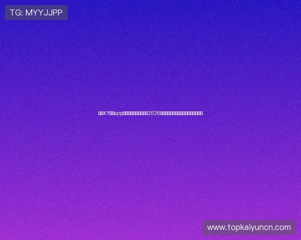 下载KY体育app最新版,第一时间获取2026世界杯赛场内外的最新报道与精彩内容